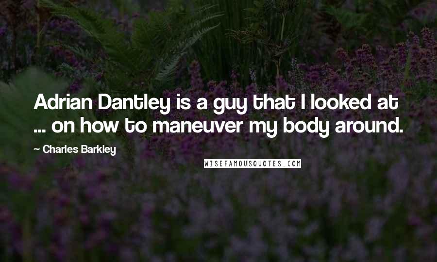 Charles Barkley Quotes: Adrian Dantley is a guy that I looked at ... on how to maneuver my body around.