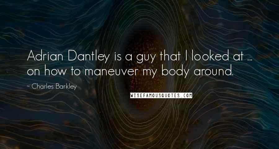 Charles Barkley Quotes: Adrian Dantley is a guy that I looked at ... on how to maneuver my body around.