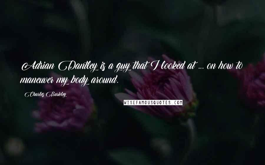Charles Barkley Quotes: Adrian Dantley is a guy that I looked at ... on how to maneuver my body around.