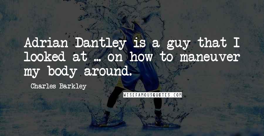 Charles Barkley Quotes: Adrian Dantley is a guy that I looked at ... on how to maneuver my body around.