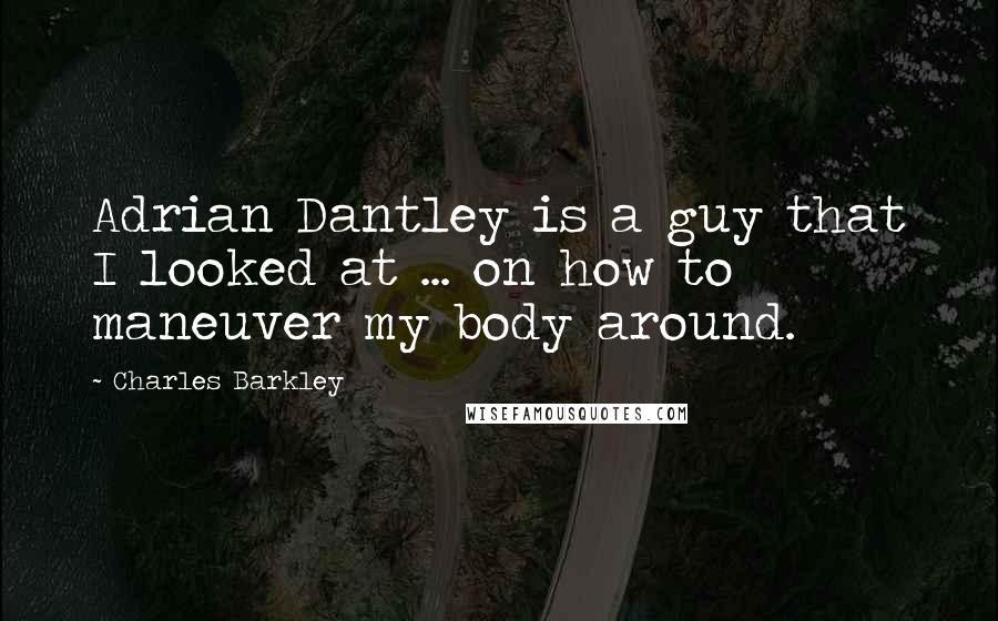 Charles Barkley Quotes: Adrian Dantley is a guy that I looked at ... on how to maneuver my body around.