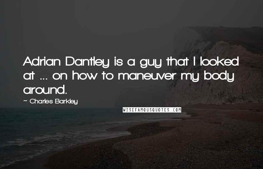 Charles Barkley Quotes: Adrian Dantley is a guy that I looked at ... on how to maneuver my body around.
