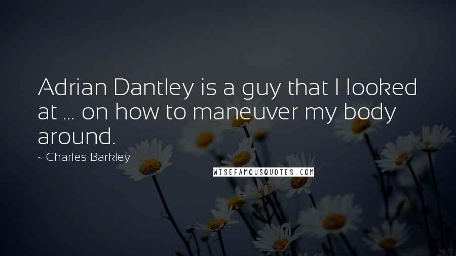 Charles Barkley Quotes: Adrian Dantley is a guy that I looked at ... on how to maneuver my body around.