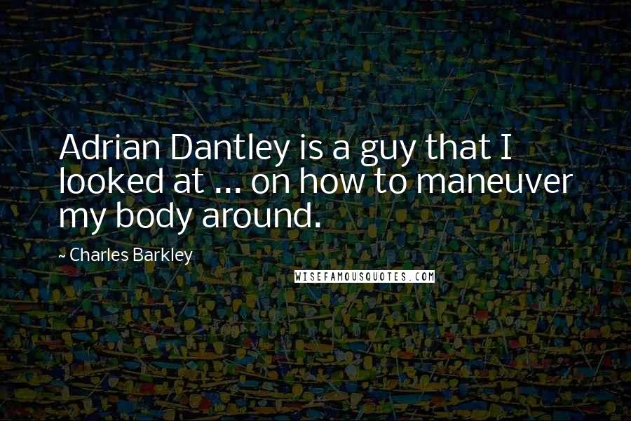 Charles Barkley Quotes: Adrian Dantley is a guy that I looked at ... on how to maneuver my body around.