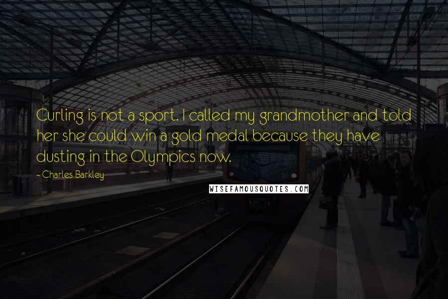 Charles Barkley Quotes: Curling is not a sport. I called my grandmother and told her she could win a gold medal because they have dusting in the Olympics now.