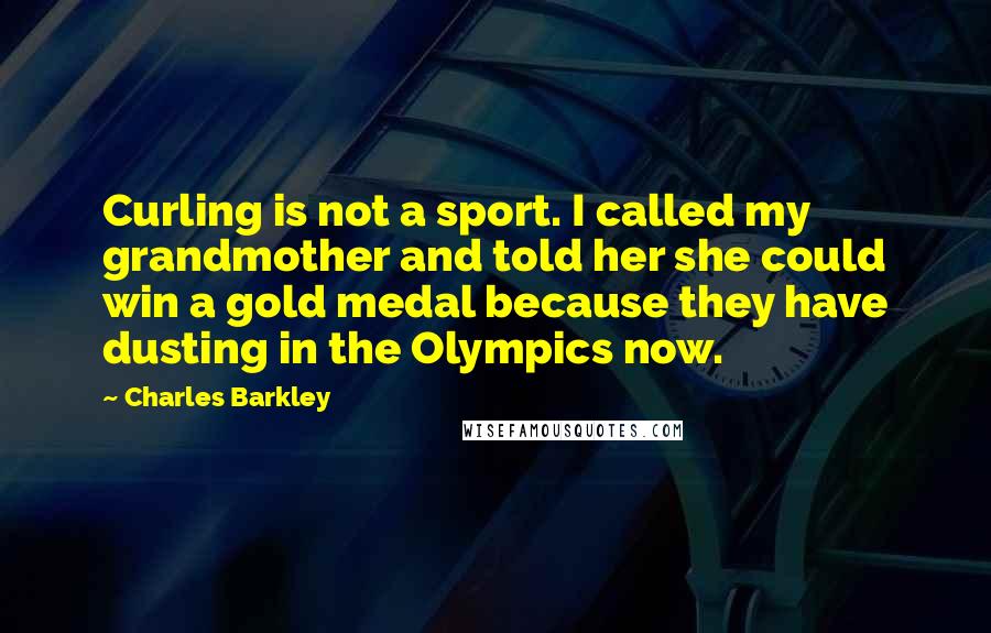 Charles Barkley Quotes: Curling is not a sport. I called my grandmother and told her she could win a gold medal because they have dusting in the Olympics now.