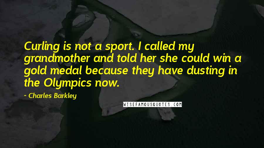 Charles Barkley Quotes: Curling is not a sport. I called my grandmother and told her she could win a gold medal because they have dusting in the Olympics now.