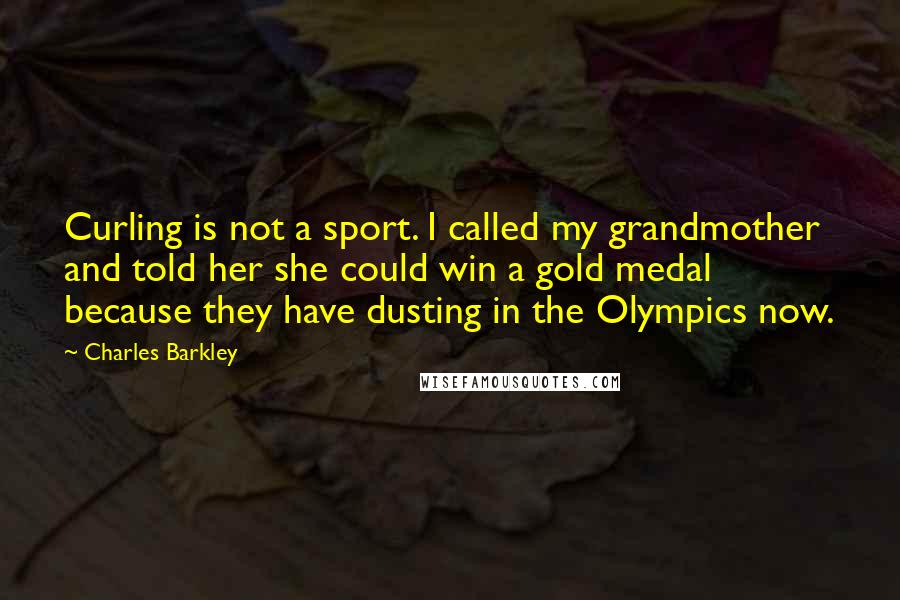Charles Barkley Quotes: Curling is not a sport. I called my grandmother and told her she could win a gold medal because they have dusting in the Olympics now.