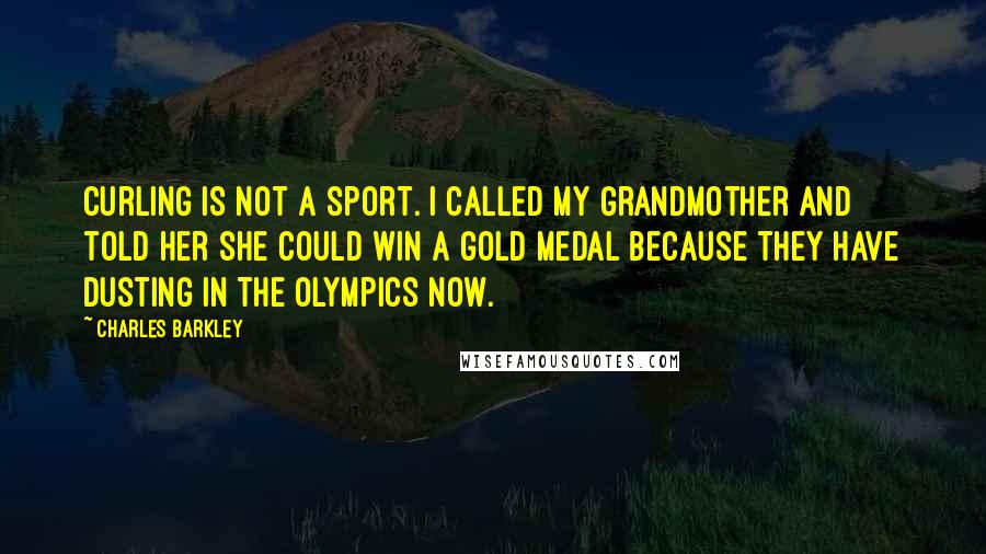 Charles Barkley Quotes: Curling is not a sport. I called my grandmother and told her she could win a gold medal because they have dusting in the Olympics now.