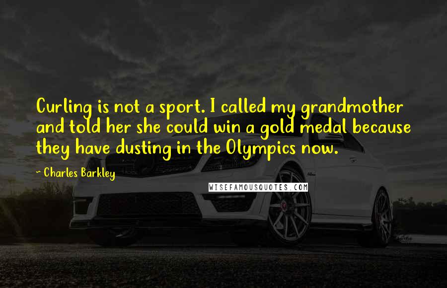 Charles Barkley Quotes: Curling is not a sport. I called my grandmother and told her she could win a gold medal because they have dusting in the Olympics now.