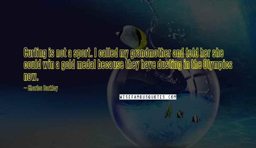Charles Barkley Quotes: Curling is not a sport. I called my grandmother and told her she could win a gold medal because they have dusting in the Olympics now.