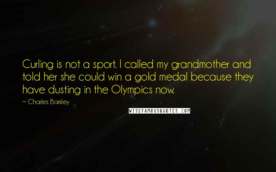 Charles Barkley Quotes: Curling is not a sport. I called my grandmother and told her she could win a gold medal because they have dusting in the Olympics now.