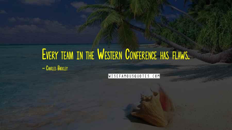 Charles Barkley Quotes: Every team in the Western Conference has flaws.