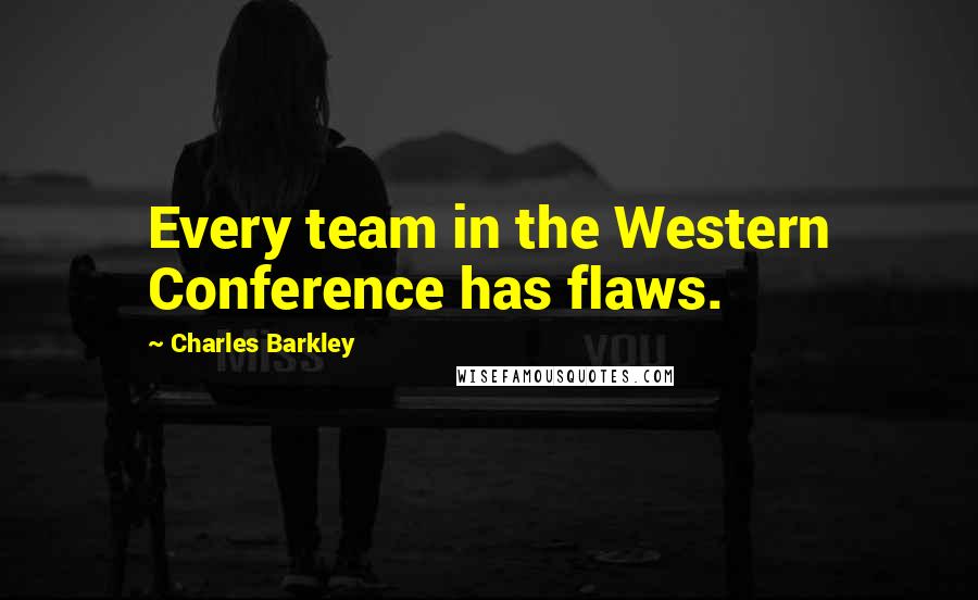 Charles Barkley Quotes: Every team in the Western Conference has flaws.