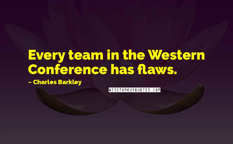 Charles Barkley Quotes: Every team in the Western Conference has flaws.