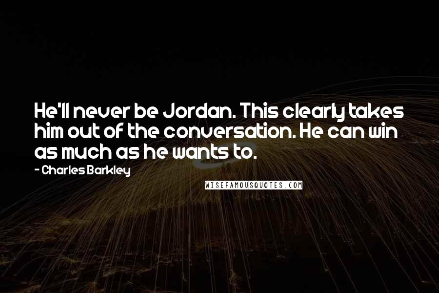 Charles Barkley Quotes: He'll never be Jordan. This clearly takes him out of the conversation. He can win as much as he wants to.
