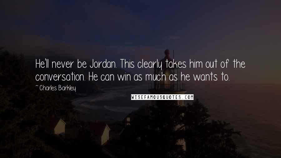 Charles Barkley Quotes: He'll never be Jordan. This clearly takes him out of the conversation. He can win as much as he wants to.