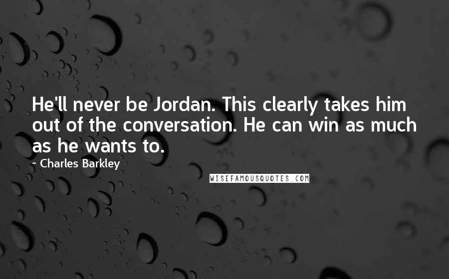 Charles Barkley Quotes: He'll never be Jordan. This clearly takes him out of the conversation. He can win as much as he wants to.