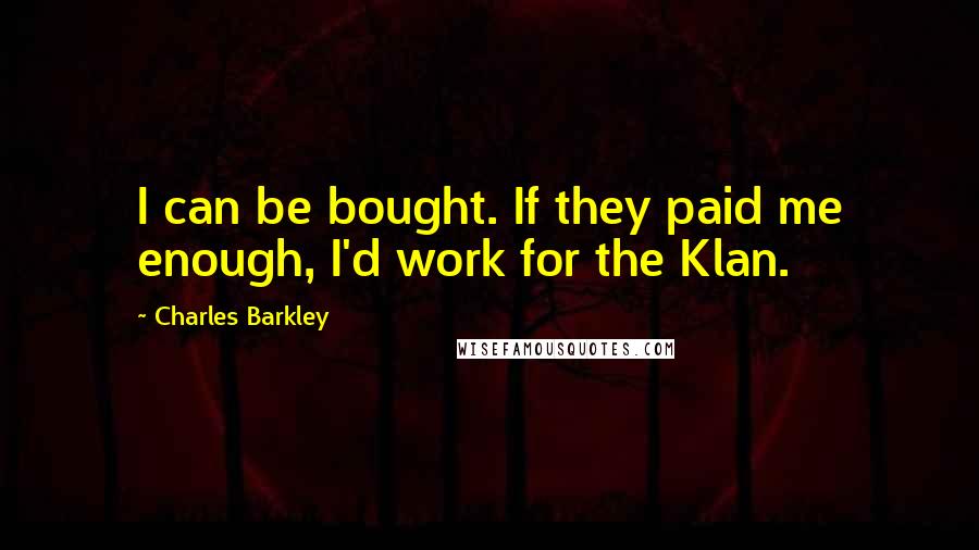 Charles Barkley Quotes: I can be bought. If they paid me enough, I'd work for the Klan.