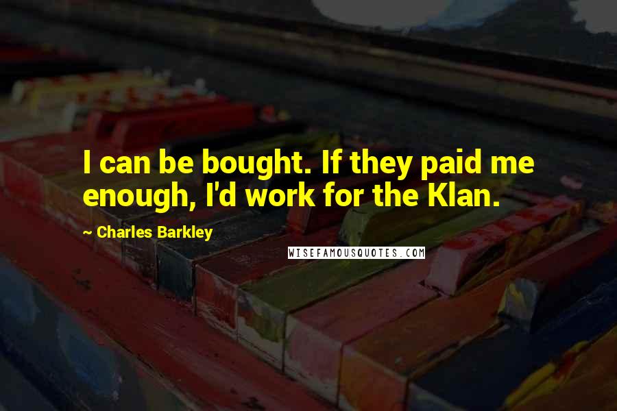 Charles Barkley Quotes: I can be bought. If they paid me enough, I'd work for the Klan.