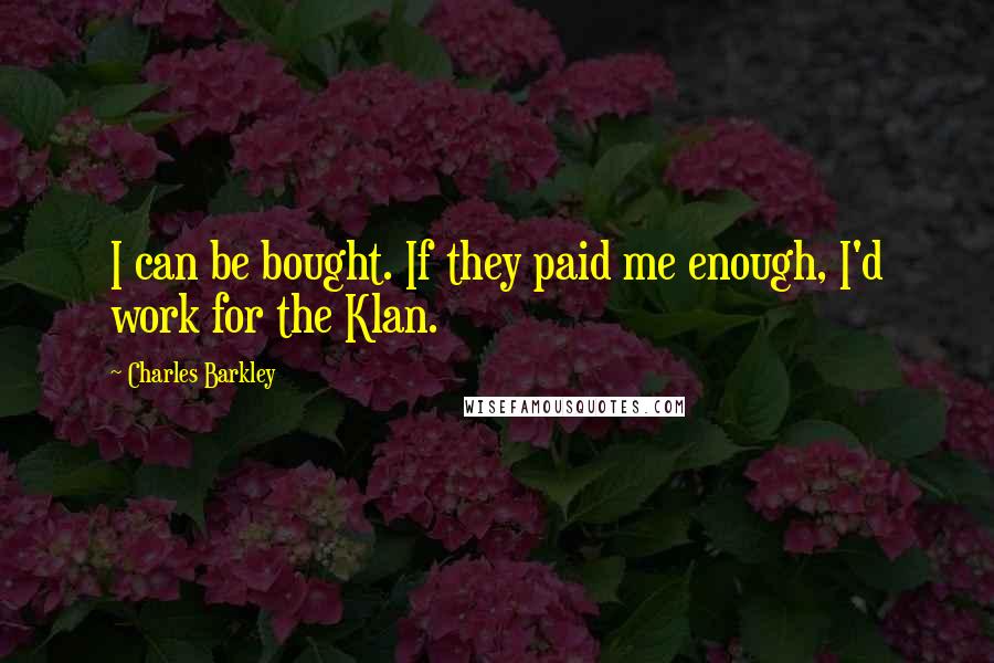 Charles Barkley Quotes: I can be bought. If they paid me enough, I'd work for the Klan.