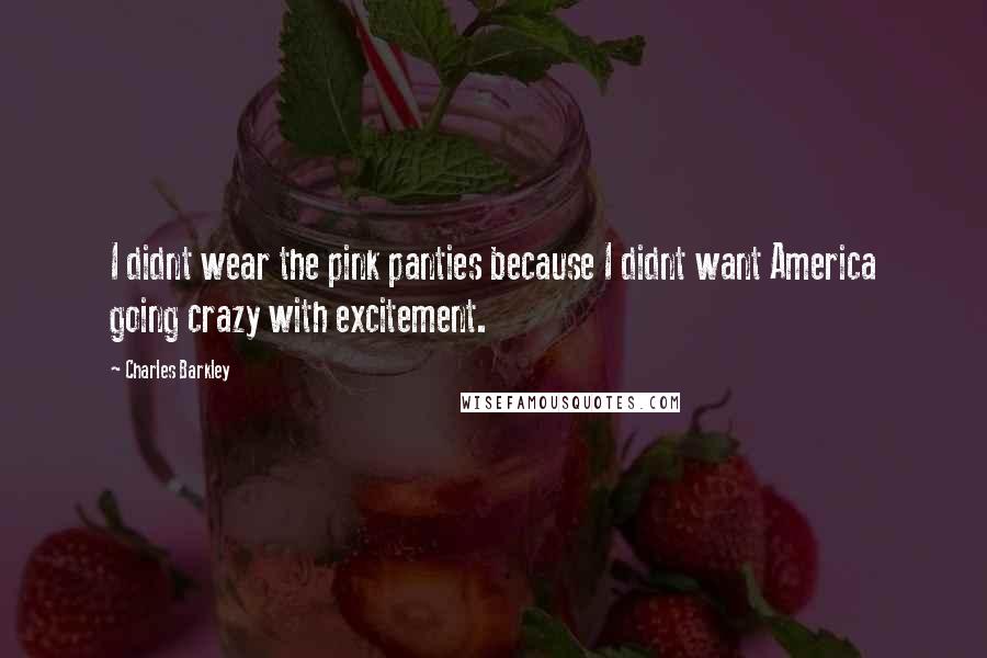 Charles Barkley Quotes: I didnt wear the pink panties because I didnt want America going crazy with excitement.