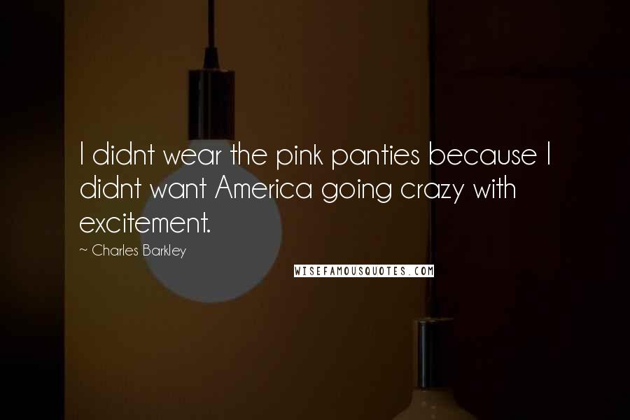 Charles Barkley Quotes: I didnt wear the pink panties because I didnt want America going crazy with excitement.