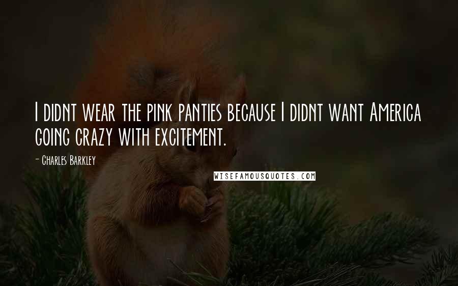 Charles Barkley Quotes: I didnt wear the pink panties because I didnt want America going crazy with excitement.