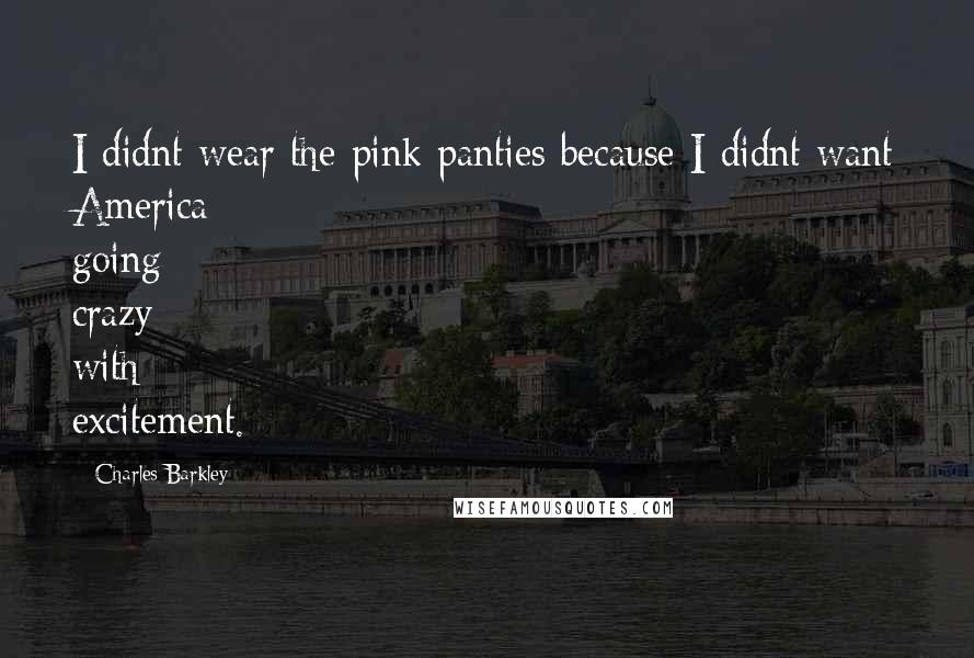 Charles Barkley Quotes: I didnt wear the pink panties because I didnt want America going crazy with excitement.