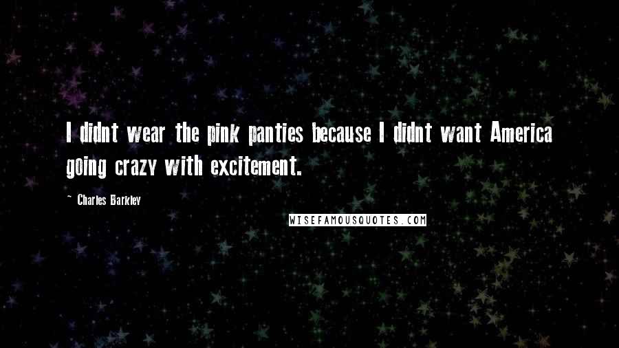 Charles Barkley Quotes: I didnt wear the pink panties because I didnt want America going crazy with excitement.