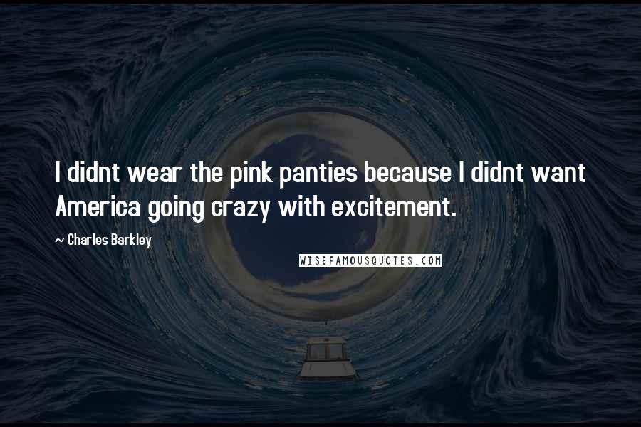Charles Barkley Quotes: I didnt wear the pink panties because I didnt want America going crazy with excitement.