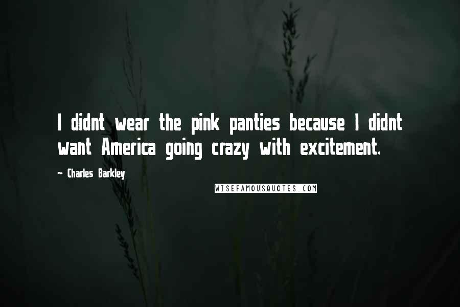 Charles Barkley Quotes: I didnt wear the pink panties because I didnt want America going crazy with excitement.
