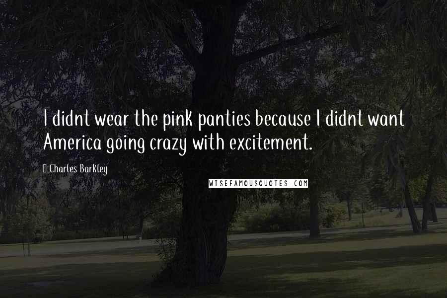 Charles Barkley Quotes: I didnt wear the pink panties because I didnt want America going crazy with excitement.