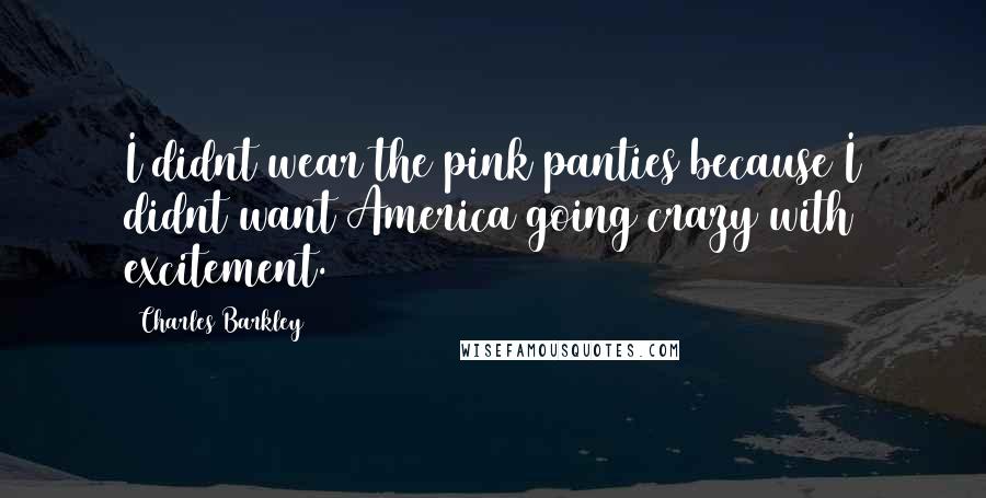 Charles Barkley Quotes: I didnt wear the pink panties because I didnt want America going crazy with excitement.