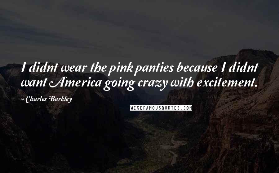 Charles Barkley Quotes: I didnt wear the pink panties because I didnt want America going crazy with excitement.