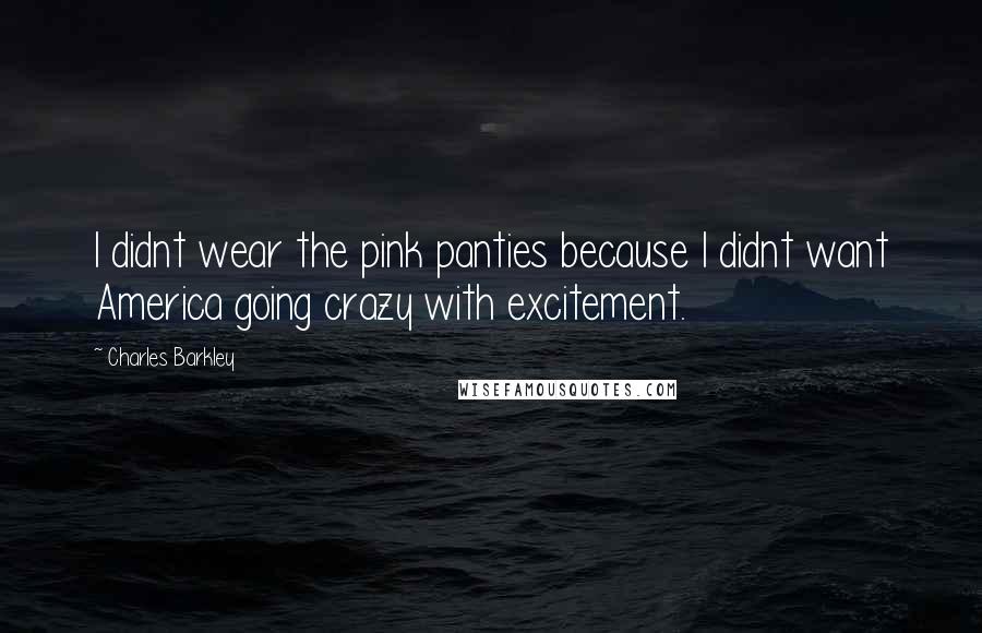 Charles Barkley Quotes: I didnt wear the pink panties because I didnt want America going crazy with excitement.