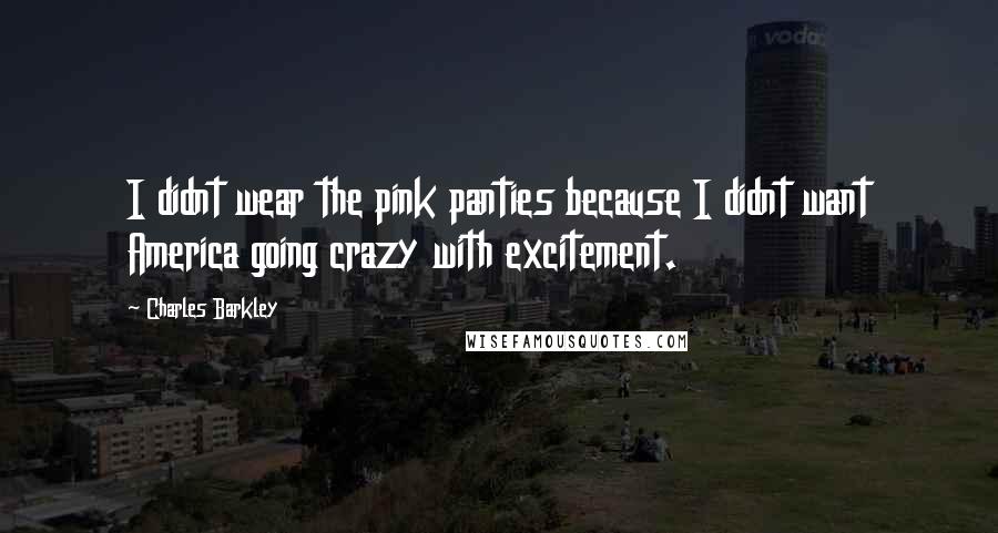 Charles Barkley Quotes: I didnt wear the pink panties because I didnt want America going crazy with excitement.