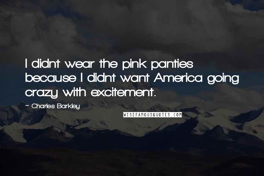 Charles Barkley Quotes: I didnt wear the pink panties because I didnt want America going crazy with excitement.
