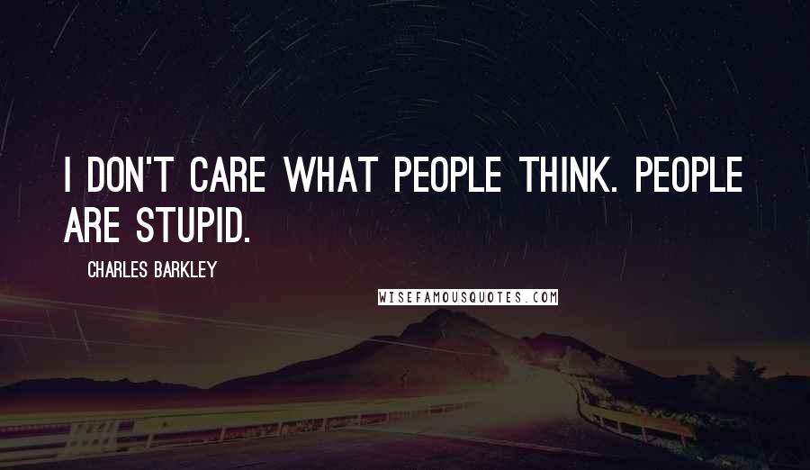 Charles Barkley Quotes: I don't care what people think. people are stupid.