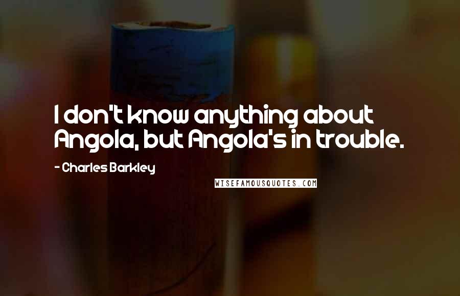 Charles Barkley Quotes: I don't know anything about Angola, but Angola's in trouble.