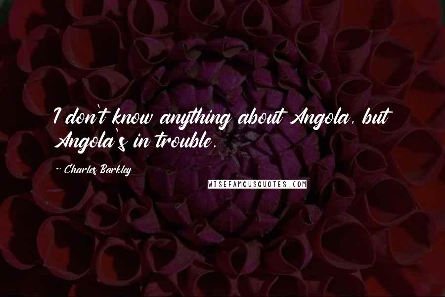 Charles Barkley Quotes: I don't know anything about Angola, but Angola's in trouble.