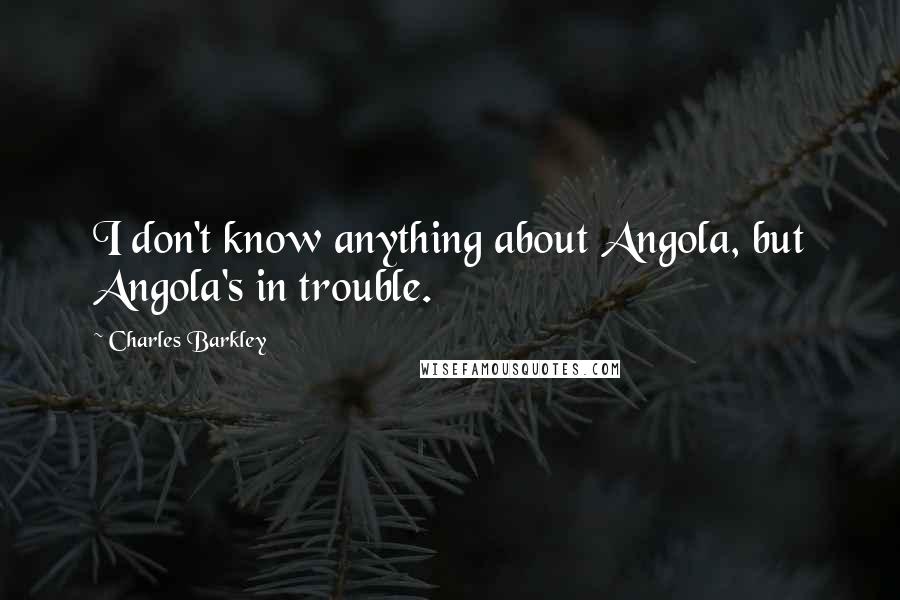 Charles Barkley Quotes: I don't know anything about Angola, but Angola's in trouble.