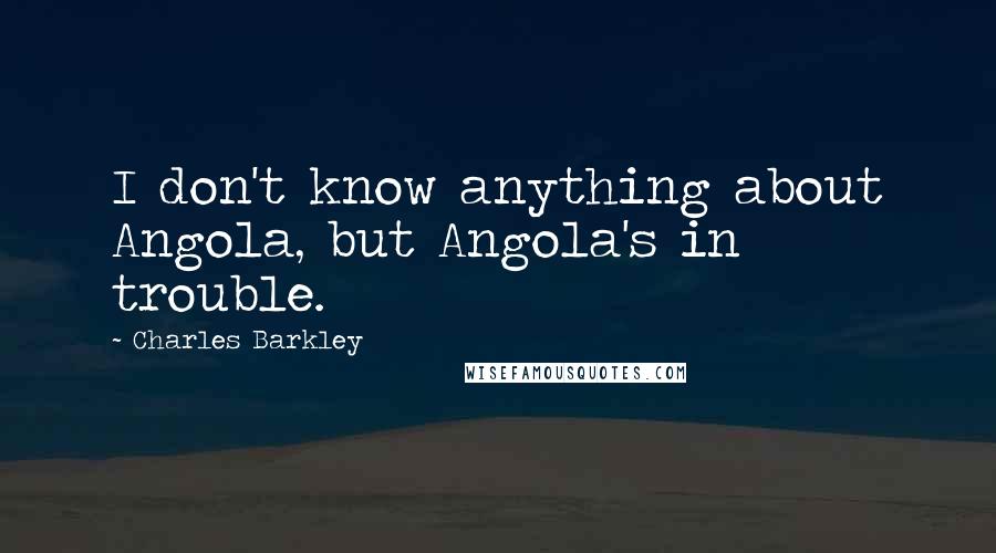 Charles Barkley Quotes: I don't know anything about Angola, but Angola's in trouble.