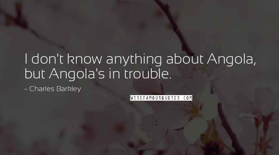 Charles Barkley Quotes: I don't know anything about Angola, but Angola's in trouble.