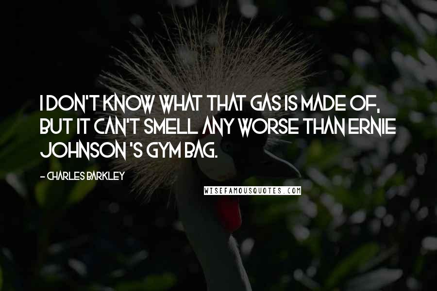 Charles Barkley Quotes: I don't know what that gas is made of, but it can't smell any worse than Ernie Johnson 's gym bag.