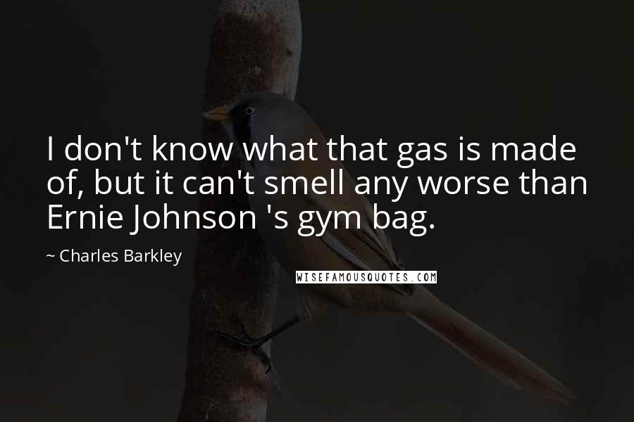 Charles Barkley Quotes: I don't know what that gas is made of, but it can't smell any worse than Ernie Johnson 's gym bag.