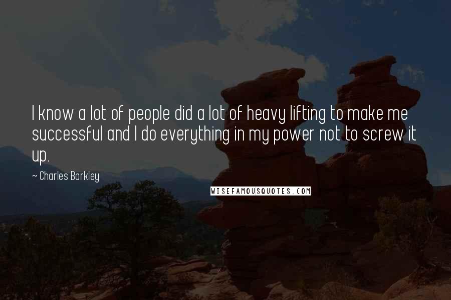 Charles Barkley Quotes: I know a lot of people did a lot of heavy lifting to make me successful and I do everything in my power not to screw it up.