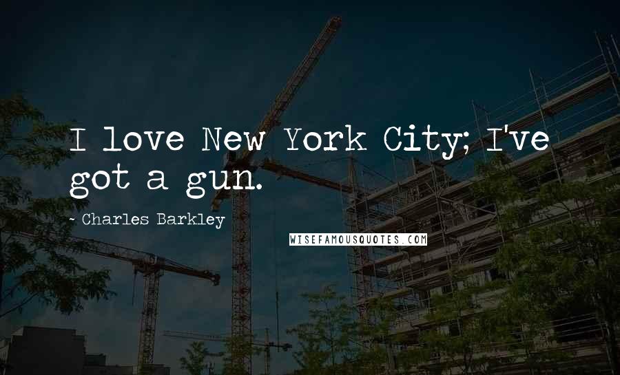 Charles Barkley Quotes: I love New York City; I've got a gun.