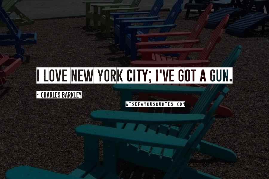 Charles Barkley Quotes: I love New York City; I've got a gun.