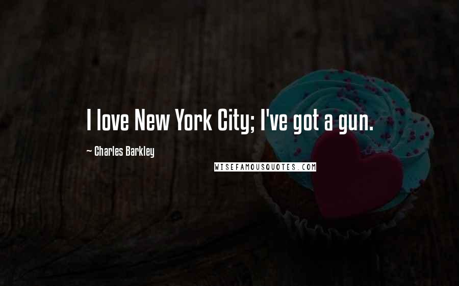 Charles Barkley Quotes: I love New York City; I've got a gun.